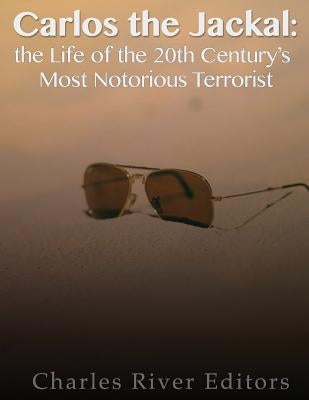 Carlos the Jackal: The Life of the 20th Century's Most Notorious Terrorist by Charles River Editors