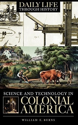 Science and Technology in Colonial America by Burns, William E.