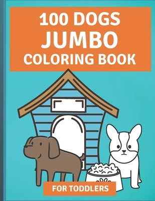 100 Dogs Jumbo Coloring Book: Over 100 Easy Fun Coloring Pages of Dogs for Toddlers by Villarreal, Julianna