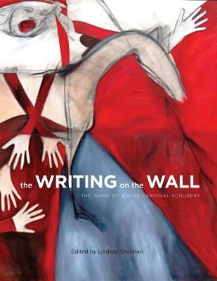 The Writing on the Wall: The Work of Joane Cardinal-Schubert by Sharman, Lindsey V.