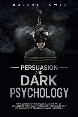 Persuasion and Dark Psychology: Dark secrets of psychology and the art of influencing people with persuasion techniques, nlp neuro linguistic programm by Power, Robert