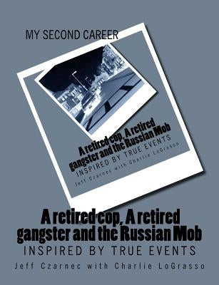 My Second Career; A retired cop, A retired gangster and the Russian Mob: Inspired by True Events by Czarnec, Jeff S.