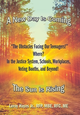 The Obstacles Facing Our Teenagers! Where? in the Justice System, Schools, Workplaces, Voting Booths, and Beyond!: A New Day Is Coming the Sun Is Risi by Hayes Rfp Mbe Rfc Me, Leroy, Jr.