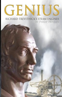 Genius, Richard Trevithick's Steam Engines by Hosken, Philip M.