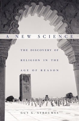 New Science: The Discovery of Religion in the Age of Reason by Stroumsa, Guy G.