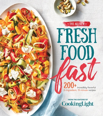 The All-New Fresh Food Fast: 200+ Incredibly Flavorful 5-Ingredient 15-Minute Recipes by The Editors of Cooking Light