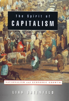 The Spirit of Capitalism: Nationalism and Economic Growth by Greenfeld, Liah