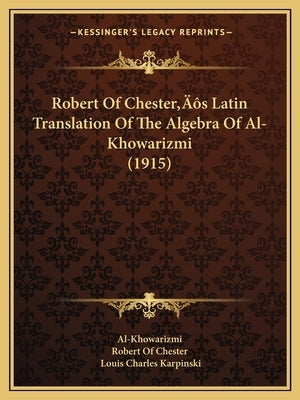 Robert Of Chester's Latin Translation Of The Algebra Of Al-Khowarizmi (1915) by Al-Khowarizmi