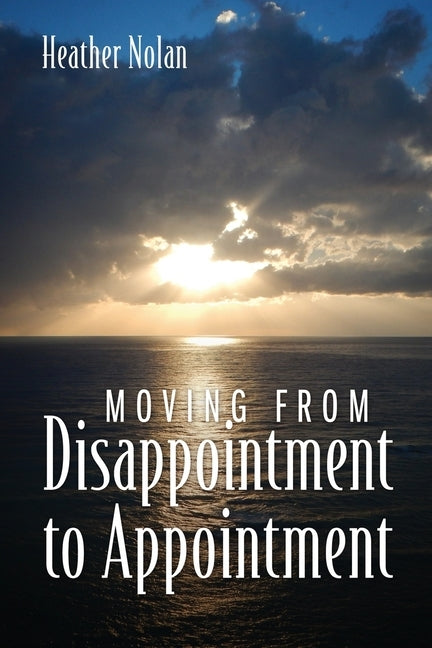 Moving From Disappointment to Appointment by Nolan, Heather
