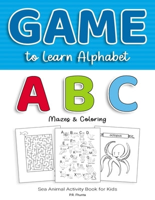 Game to Learn Alphabet ABC Mazes & Coloring: Sea Animal Activity Book for Kids by Fhunta, P. R.