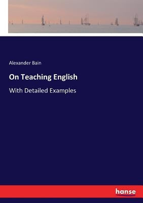 On Teaching English: With Detailed Examples by Bain, Alexander