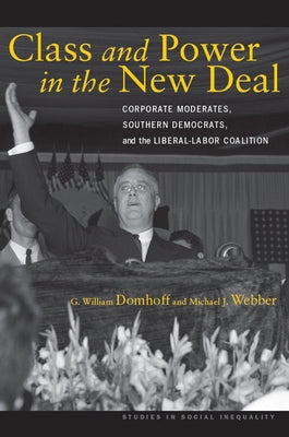 Class and Power in the New Deal: Corporate Moderates, Southern Democrats, and the Liberal-Labor Coalition by Domhoff, G. William