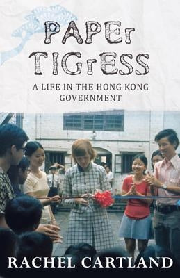 Paper Tigress: A Life in the Hong Kong Government by Cartland, Rachel