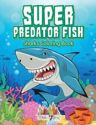 Super Predator Fish: Sharks Coloring Book by Activity Attic Books