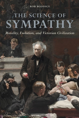 The Science of Sympathy: Morality, Evolution, and Victorian Civilization by Boddice, Rob