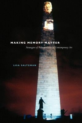 Making Memory Matter: Strategies of Remembrance in Contemporary Art by Saltzman, Lisa