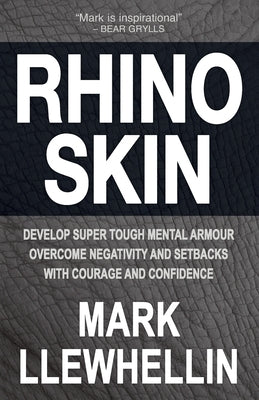 Rhino Skin: Develop Super Tough Mental Armour Overcome Negativity With Courage And Confidence by Llewhellin, Mark