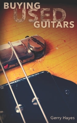 Buying Used Guitars: Assess instruments and hardware like a pro by Hayes, Gerry