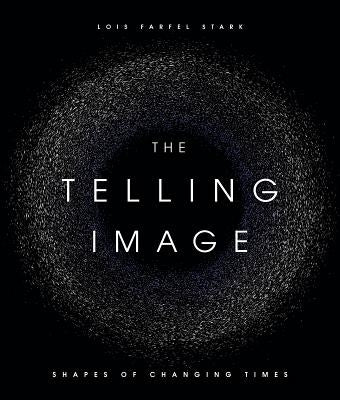 The Telling Image: Shapes of Changing Times by Stark, Lois Farfel