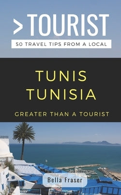 Greater Than a Tourist-Tunis Tunisia: 50 Travel Tips from a Local by Tourist, Greater Than a.