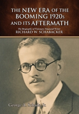 The New Era of The Booming 1920s And Its Aftermath: The Biography of Visionary Financial Writer Richard W. Schabacker by Schade Jr, George a.
