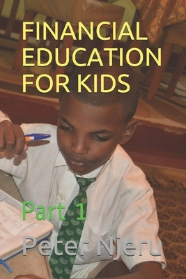 Financial Education for Kids: Part 1 by Njeru, Peter