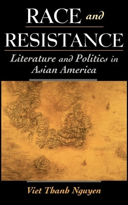 Race and Resistance: Literature and Politics in Asian America by Nguyen, Viet Thanh