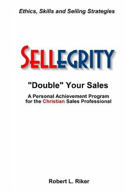 Sellegrity: Strategies and Skills for Doubling Your Sales & Strengthening Your Personal and Professional Integrity by Riker, Robert L.