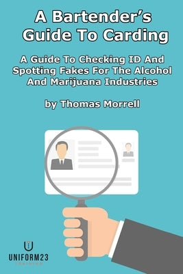 A Bartender's Guide To Carding: A Guide To Checking ID And Spotting Fakes For The Alcohol And Marijuana Industries by Morrell, Thomas