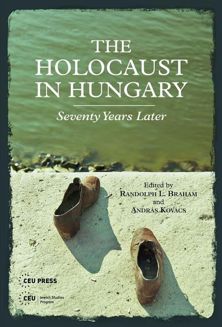 The Holocaust in Hungary: Seventy Years Later by Braham, Randolph L.