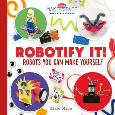 Robotify It! Robots You Can Make Yourself by Olson, Elsie