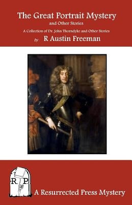 The Great Portrait Mystery, and Other Stories: A Collection of Dr. John Thorndyke and Other Stories by Freeman, R. Austin
