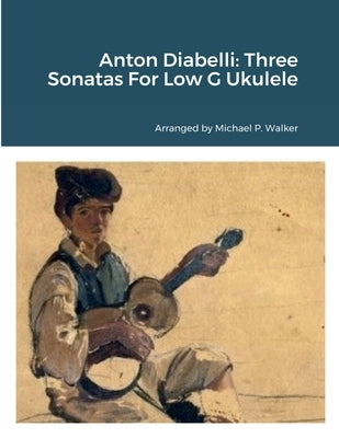 Anton Diabelli: Three Sonatas For Low G Ukulele by Walker, Michael