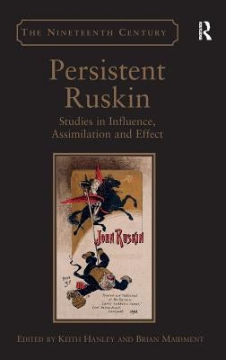 Persistent Ruskin: Studies in Influence, Assimilation and Effect by Hanley, Keith