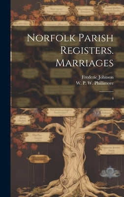Norfolk Parish Registers. Marriages: 4 by Phillimore, W. P. W. 1853-1913