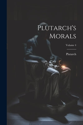 Plutarch's Morals; Volume 4 by Plutarch