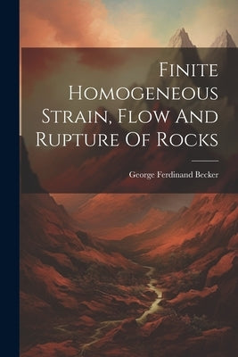 Finite Homogeneous Strain, Flow And Rupture Of Rocks by Becker, George Ferdinand