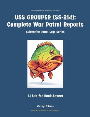 USS Grouper (Ss-214): Complete War Patrol Reports by Ai Lab for Book-Lovers