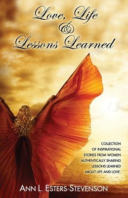 Love, Life, & Lessons Learned: Collection of Inspirational Stories From Women Authentically Sharing Lessons Learned About Life And Love by Clay, Angela