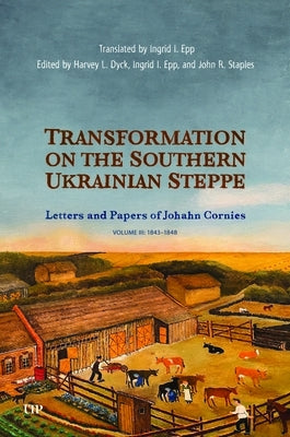Transformation on the Southern Ukrainian Steppe: The Letters and Papers of Johann Cornies, Vol. 3: 1843-1848 by Dyck, Harvey