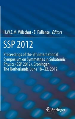 SSP 2012: Proceedings of the 5th International Symposium on Symmetries in Subatomic Physics (SSP 2012), Groningen, the Netherlands, June 18-22, 2012. by Wilschut, Hans W. E. M.