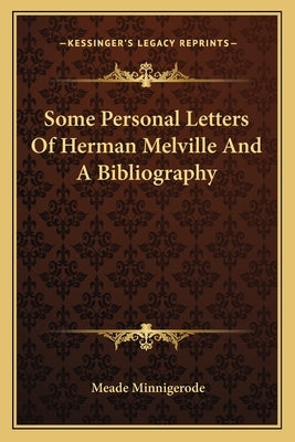 Some Personal Letters Of Herman Melville And A Bibliography by Minnigerode, Meade