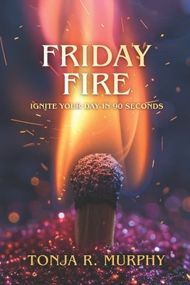 Friday Fire: Ignite Your Day in 90 Seconds by Murphy, Tonja R.