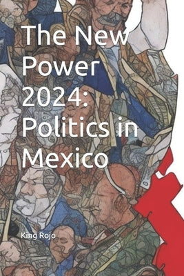 The New Power 2024: Politics in Mexico by Juarez, Leonardo