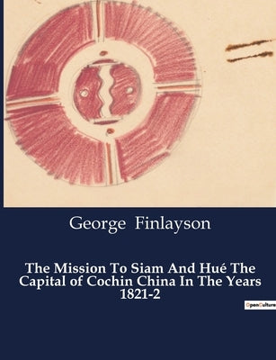 The Mission To Siam And Hué The Capital of Cochin China In The Years 1821-2 by Finlayson, George