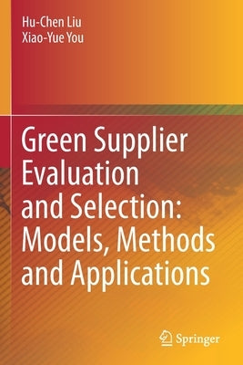 Green Supplier Evaluation and Selection: Models, Methods and Applications by Liu, Hu-Chen