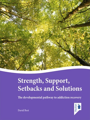 Strength, Support, Setbacks and Solutions: The Developmental Pathway to Addiction Recovery by Best, David
