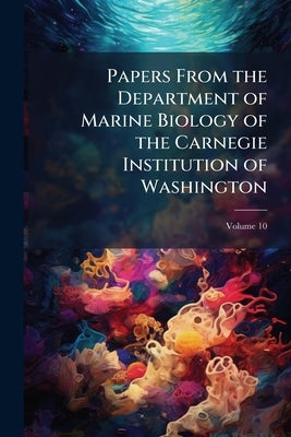 Papers From the Department of Marine Biology of the Carnegie Institution of Washington; Volume 10 by Anonymous