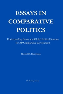 Essays in Comparative Politics: Understanding Power and Global Political Systems for AP Comparative Government by Hutchings, Harold M.