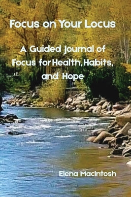 Focus on Your Locus: A Guided Journal of Focus for Health, Habits, and Hope by Macintosh, Elena